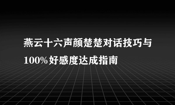 燕云十六声颜楚楚对话技巧与100%好感度达成指南
