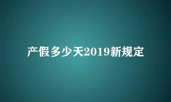 产假多少天2019新规定