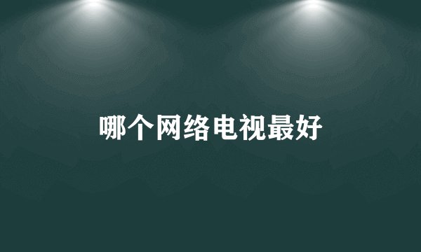 哪个网络电视最好