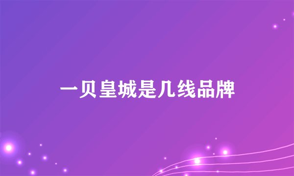 一贝皇城是几线品牌