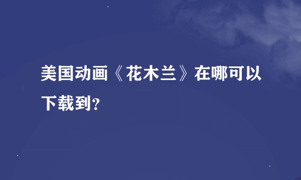 美国动画《花木兰》在哪可以下载到？