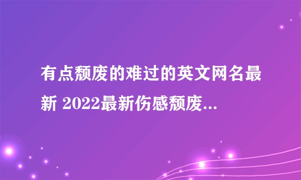 有点颓废的难过的英文网名最新 2022最新伤感颓废英文网名