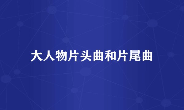 大人物片头曲和片尾曲