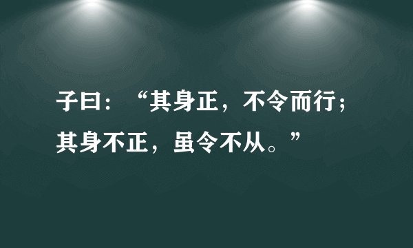 子曰：“其身正，不令而行；其身不正，虽令不从。”