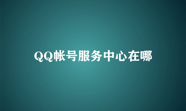 QQ帐号服务中心在哪