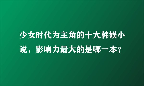 少女时代为主角的十大韩娱小说，影响力最大的是哪一本？