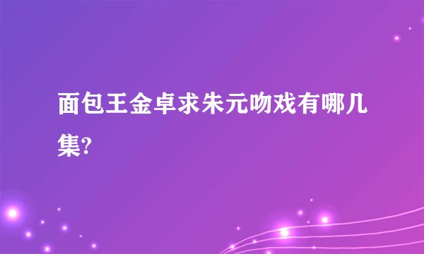 面包王金卓求朱元吻戏有哪几集?