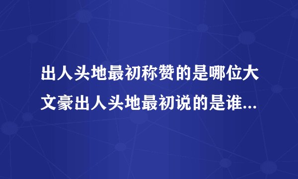 出人头地最初称赞的是哪位大文豪出人头地最初说的是谁-今日头条