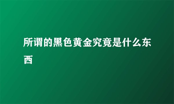 所谓的黑色黄金究竟是什么东西