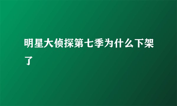 明星大侦探第七季为什么下架了