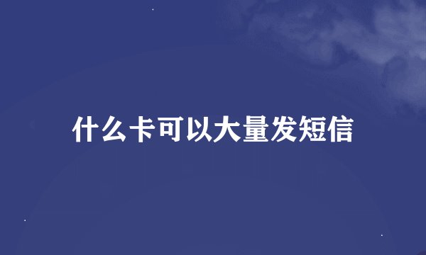 什么卡可以大量发短信