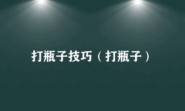 打瓶子技巧（打瓶子）