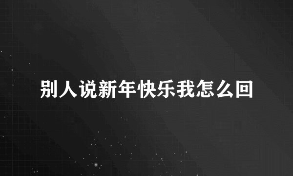 别人说新年快乐我怎么回