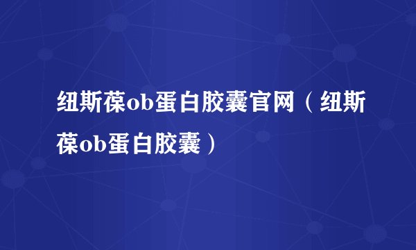 纽斯葆ob蛋白胶囊官网（纽斯葆ob蛋白胶囊）