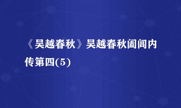 《吴越春秋》吴越春秋阖闾内传第四(5)
