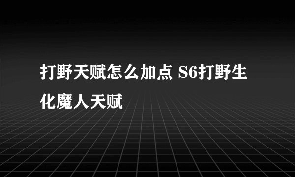 打野天赋怎么加点 S6打野生化魔人天赋