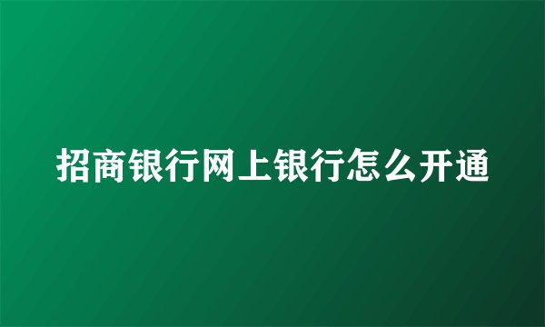 招商银行网上银行怎么开通