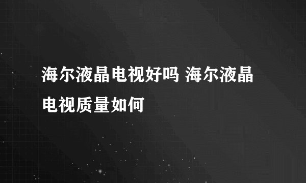 海尔液晶电视好吗 海尔液晶电视质量如何