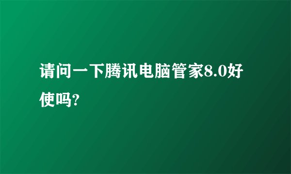 请问一下腾讯电脑管家8.0好使吗?