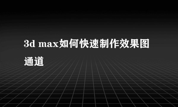 3d max如何快速制作效果图通道