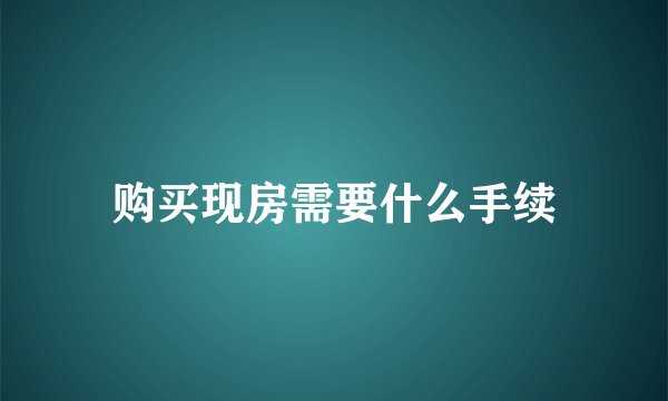 购买现房需要什么手续