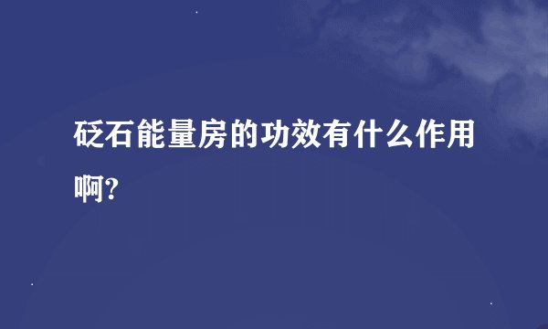 砭石能量房的功效有什么作用啊?