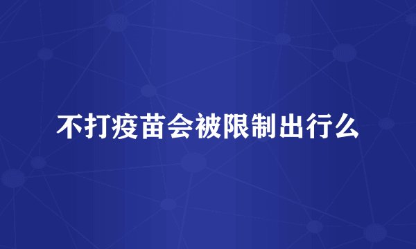 不打疫苗会被限制出行么