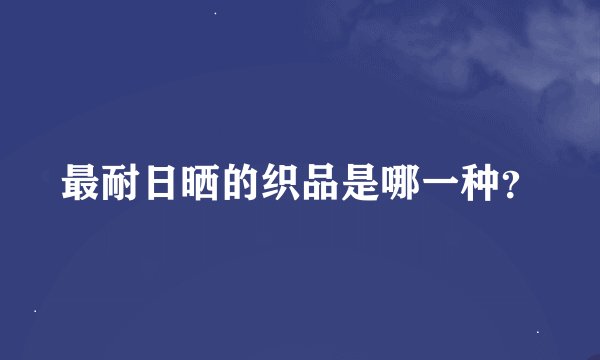 最耐日晒的织品是哪一种？
