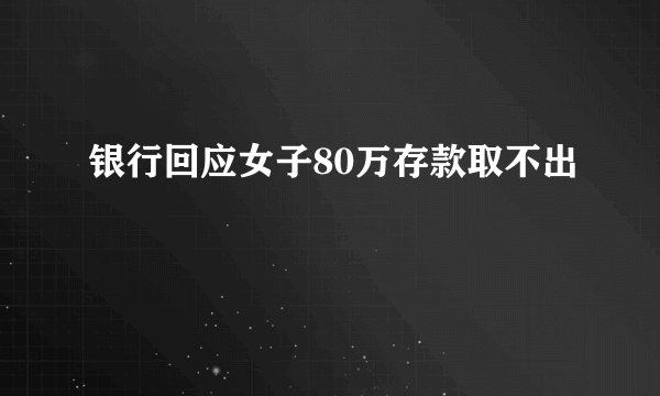 银行回应女子80万存款取不出
