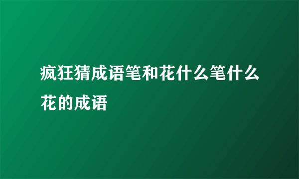 疯狂猜成语笔和花什么笔什么花的成语