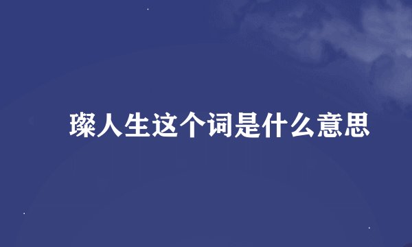 琟璨人生这个词是什么意思