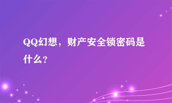 QQ幻想，财产安全锁密码是什么？