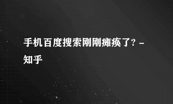 手机百度搜索刚刚瘫痪了? - 知乎