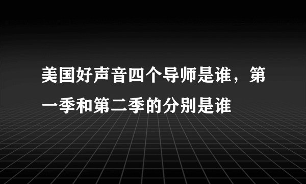 美国好声音四个导师是谁，第一季和第二季的分别是谁