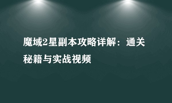 魔域2星副本攻略详解：通关秘籍与实战视频