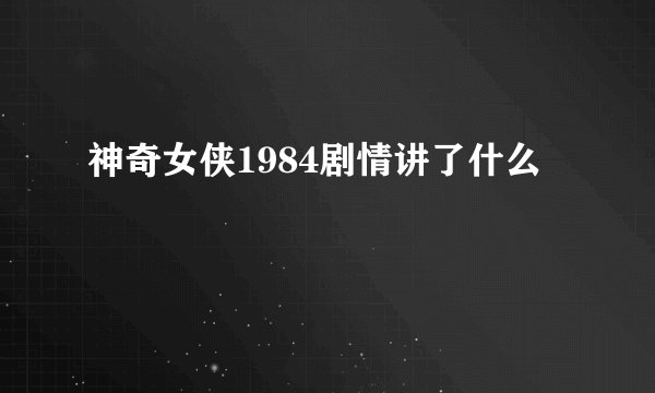 神奇女侠1984剧情讲了什么