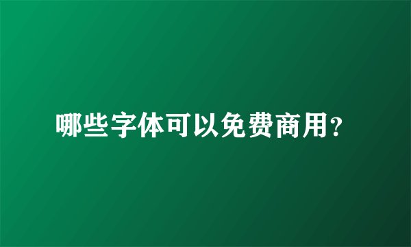 哪些字体可以免费商用？