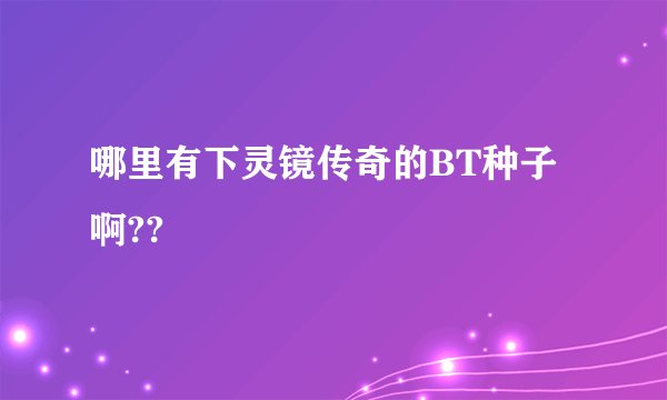哪里有下灵镜传奇的BT种子啊??