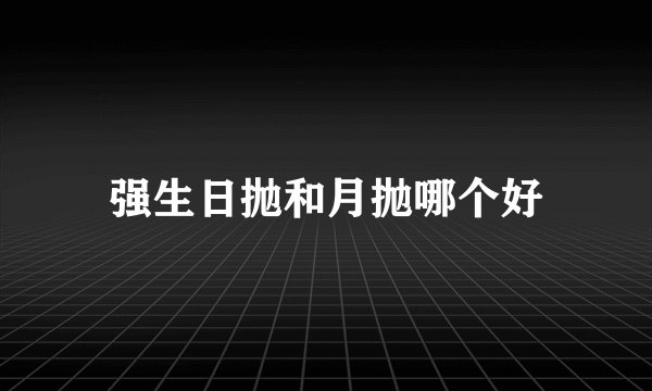 强生日抛和月抛哪个好