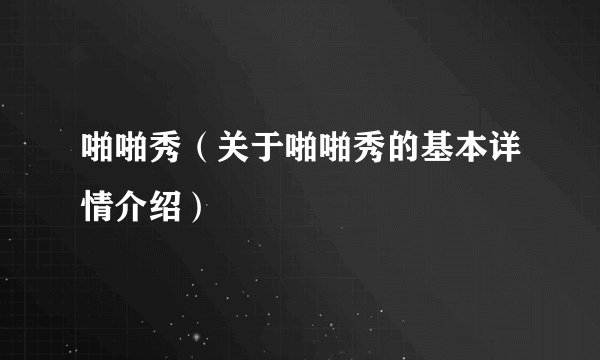 啪啪秀（关于啪啪秀的基本详情介绍）