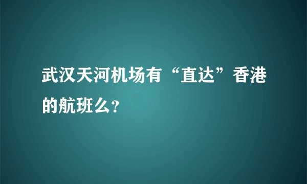 武汉天河机场有“直达”香港的航班么？