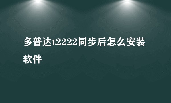 多普达t2222同步后怎么安装软件