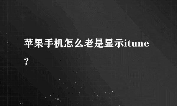 苹果手机怎么老是显示itune？