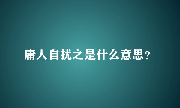 庸人自扰之是什么意思？