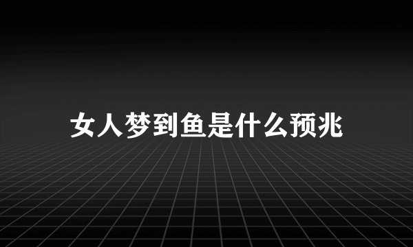 女人梦到鱼是什么预兆