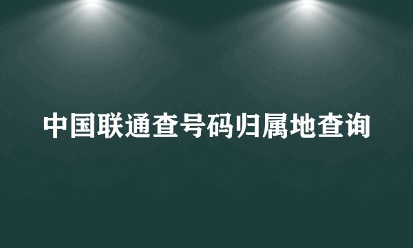 中国联通查号码归属地查询