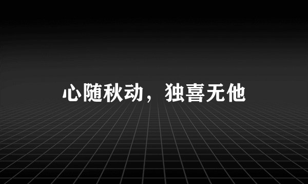 心随秋动，独喜无他