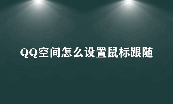 QQ空间怎么设置鼠标跟随