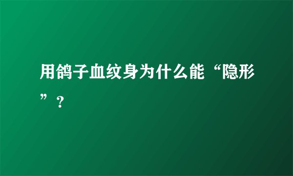 用鸽子血纹身为什么能“隐形”？