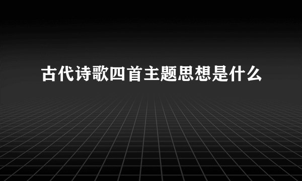古代诗歌四首主题思想是什么